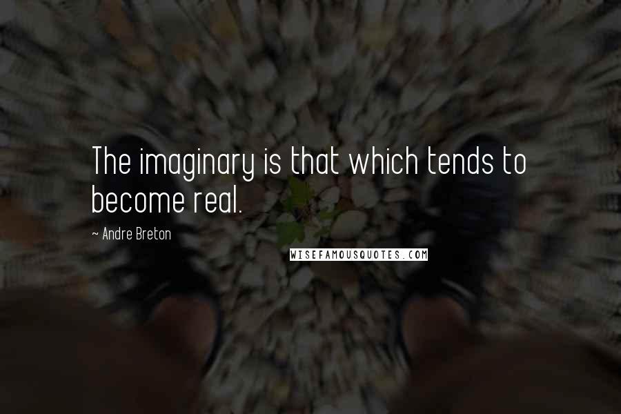 Andre Breton Quotes: The imaginary is that which tends to become real.