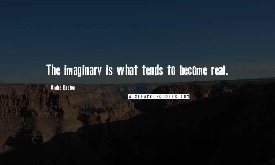 Andre Breton Quotes: The imaginary is what tends to become real.