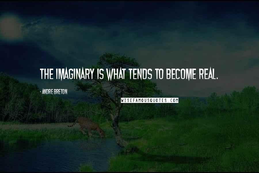 Andre Breton Quotes: The imaginary is what tends to become real.