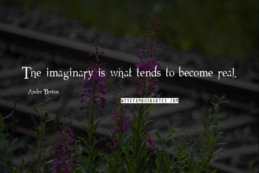 Andre Breton Quotes: The imaginary is what tends to become real.