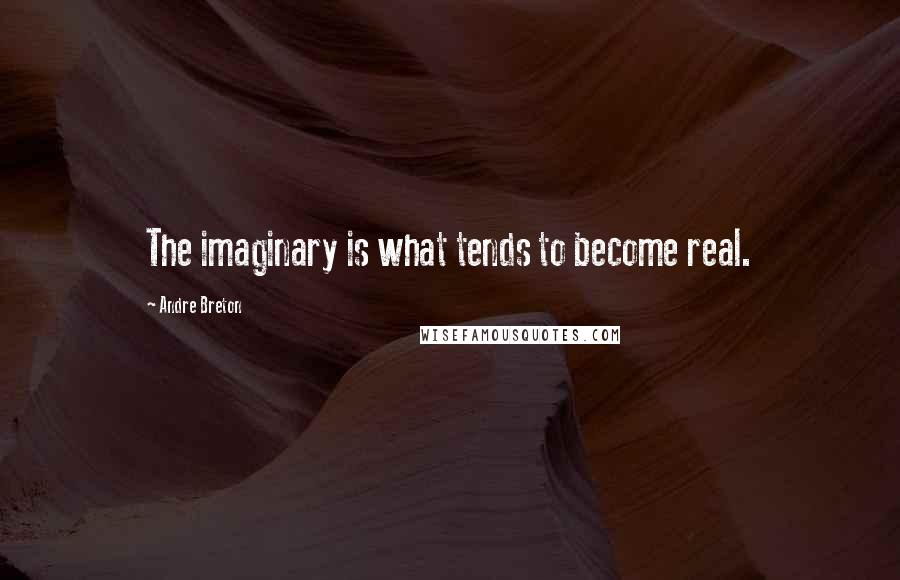 Andre Breton Quotes: The imaginary is what tends to become real.