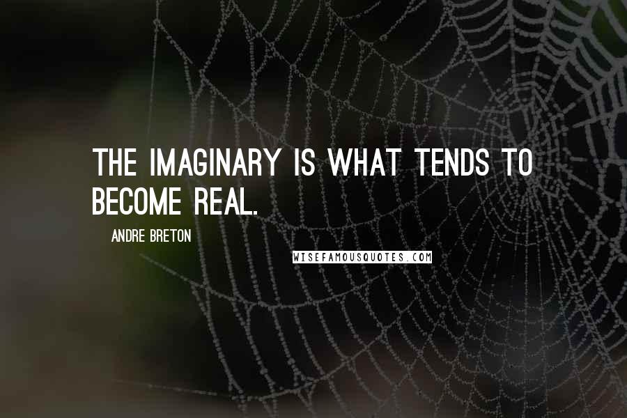 Andre Breton Quotes: The imaginary is what tends to become real.