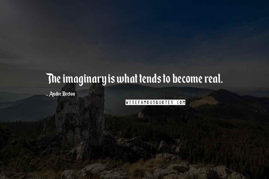 Andre Breton Quotes: The imaginary is what tends to become real.