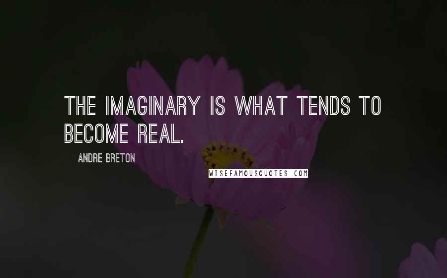 Andre Breton Quotes: The imaginary is what tends to become real.