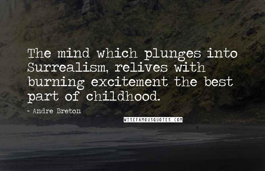 Andre Breton Quotes: The mind which plunges into Surrealism, relives with burning excitement the best part of childhood.