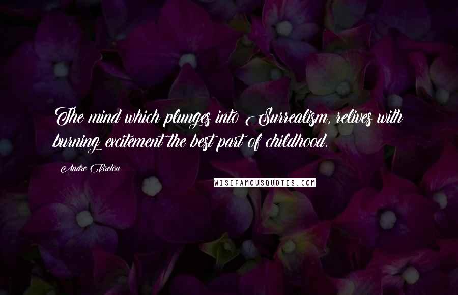 Andre Breton Quotes: The mind which plunges into Surrealism, relives with burning excitement the best part of childhood.