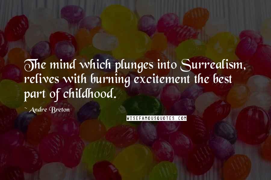 Andre Breton Quotes: The mind which plunges into Surrealism, relives with burning excitement the best part of childhood.