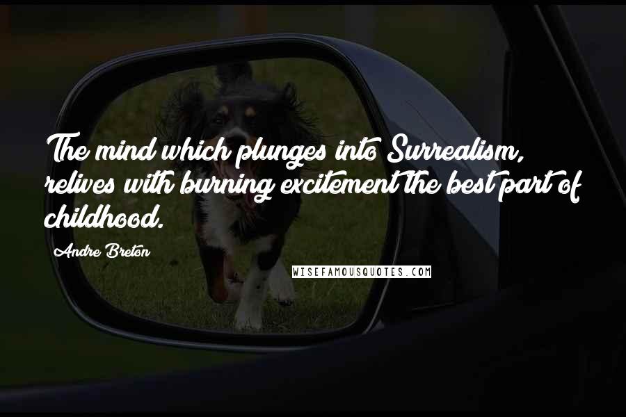 Andre Breton Quotes: The mind which plunges into Surrealism, relives with burning excitement the best part of childhood.