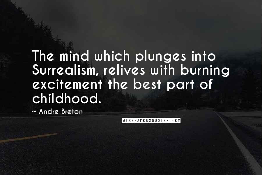 Andre Breton Quotes: The mind which plunges into Surrealism, relives with burning excitement the best part of childhood.