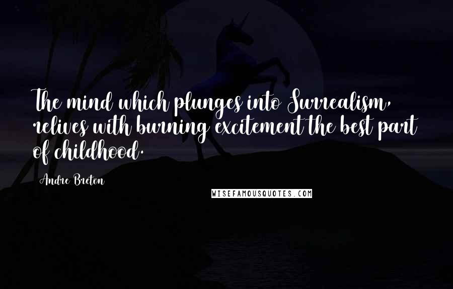Andre Breton Quotes: The mind which plunges into Surrealism, relives with burning excitement the best part of childhood.