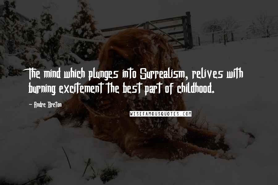 Andre Breton Quotes: The mind which plunges into Surrealism, relives with burning excitement the best part of childhood.