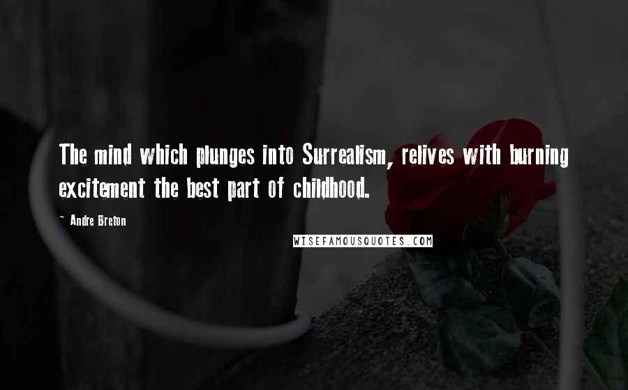 Andre Breton Quotes: The mind which plunges into Surrealism, relives with burning excitement the best part of childhood.