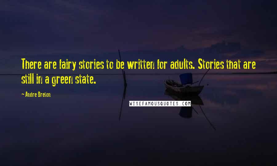 Andre Breton Quotes: There are fairy stories to be written for adults. Stories that are still in a green state.