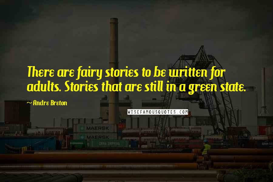 Andre Breton Quotes: There are fairy stories to be written for adults. Stories that are still in a green state.