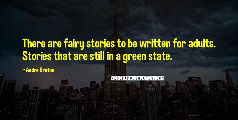 Andre Breton Quotes: There are fairy stories to be written for adults. Stories that are still in a green state.