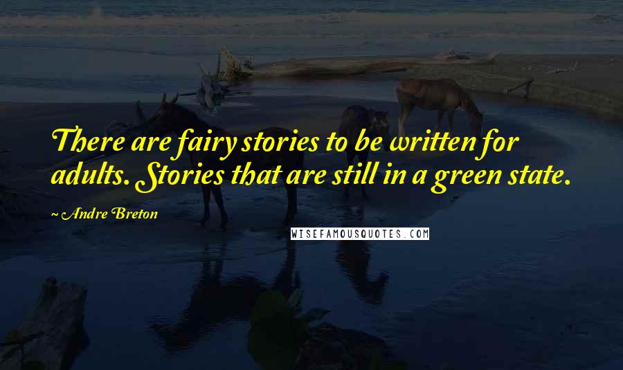 Andre Breton Quotes: There are fairy stories to be written for adults. Stories that are still in a green state.