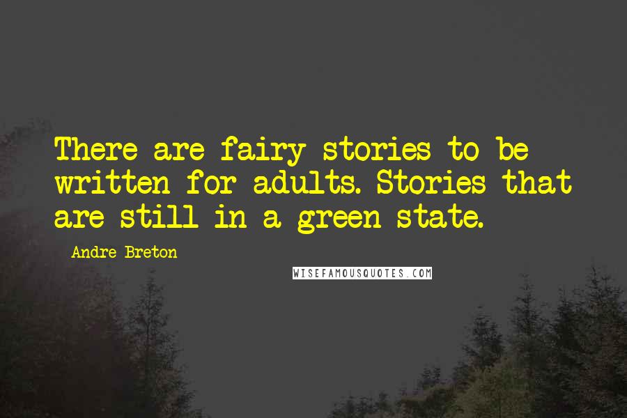 Andre Breton Quotes: There are fairy stories to be written for adults. Stories that are still in a green state.