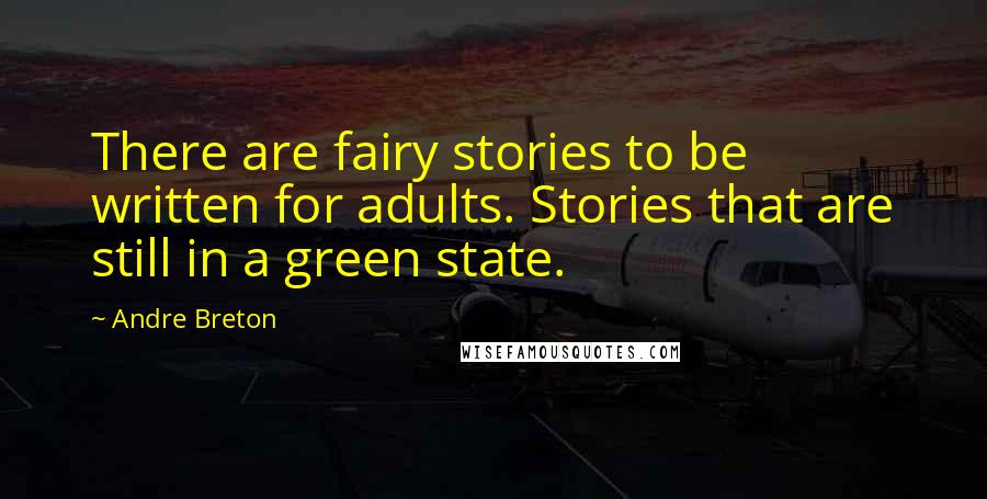 Andre Breton Quotes: There are fairy stories to be written for adults. Stories that are still in a green state.