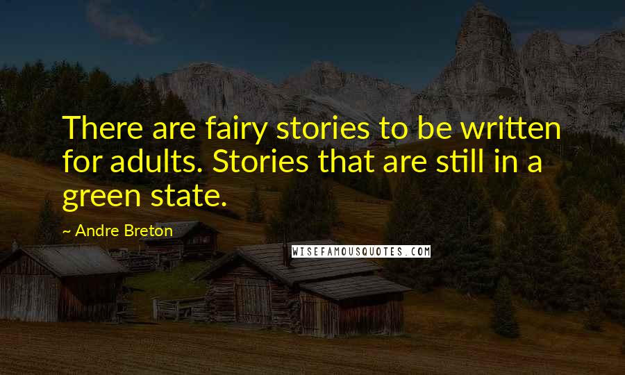 Andre Breton Quotes: There are fairy stories to be written for adults. Stories that are still in a green state.