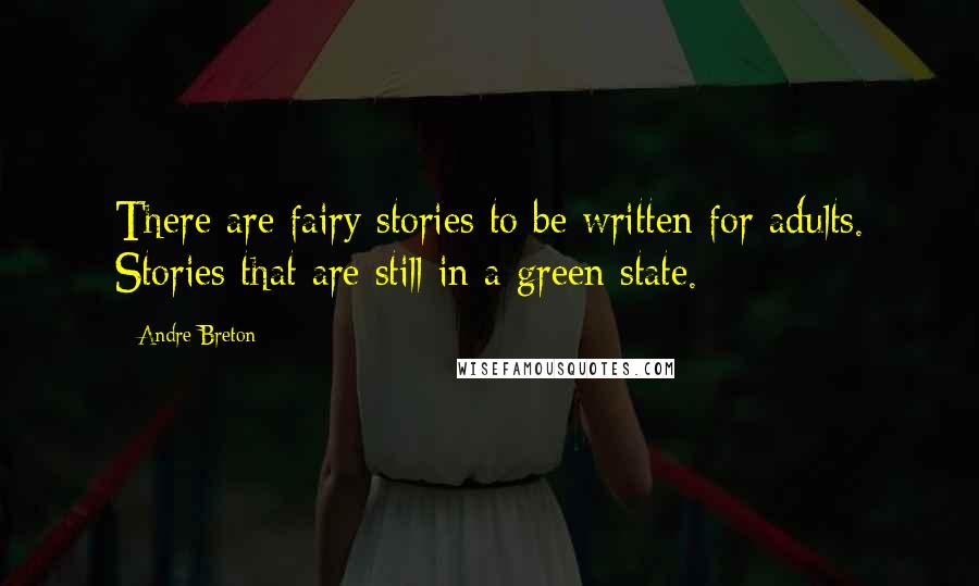 Andre Breton Quotes: There are fairy stories to be written for adults. Stories that are still in a green state.