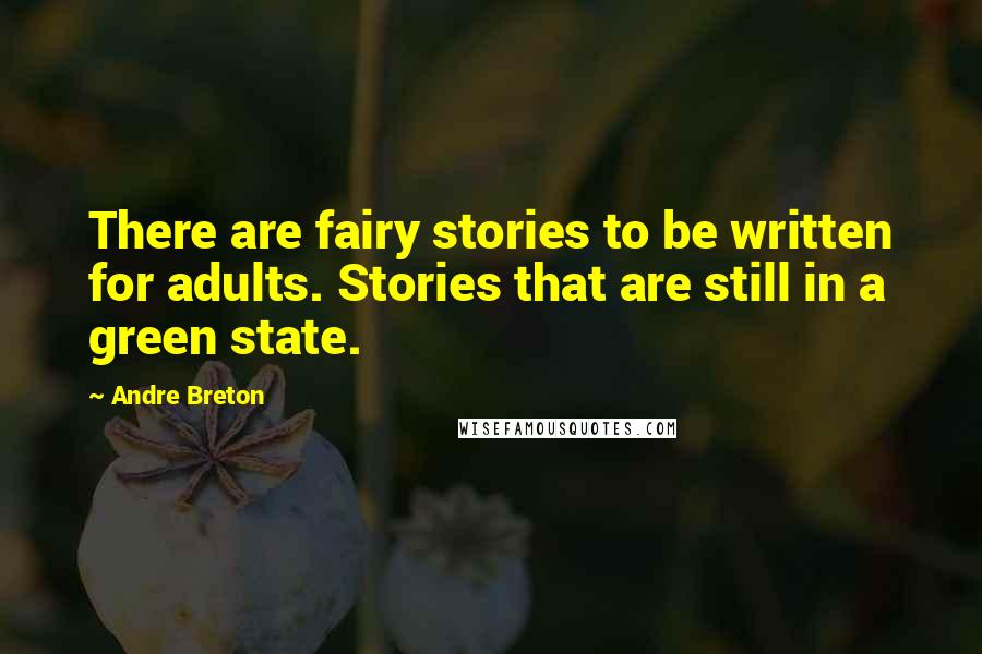 Andre Breton Quotes: There are fairy stories to be written for adults. Stories that are still in a green state.