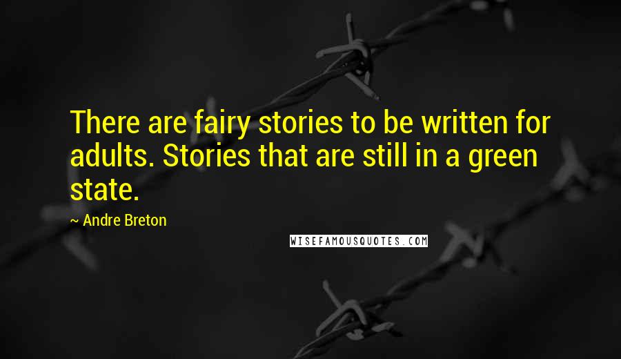 Andre Breton Quotes: There are fairy stories to be written for adults. Stories that are still in a green state.