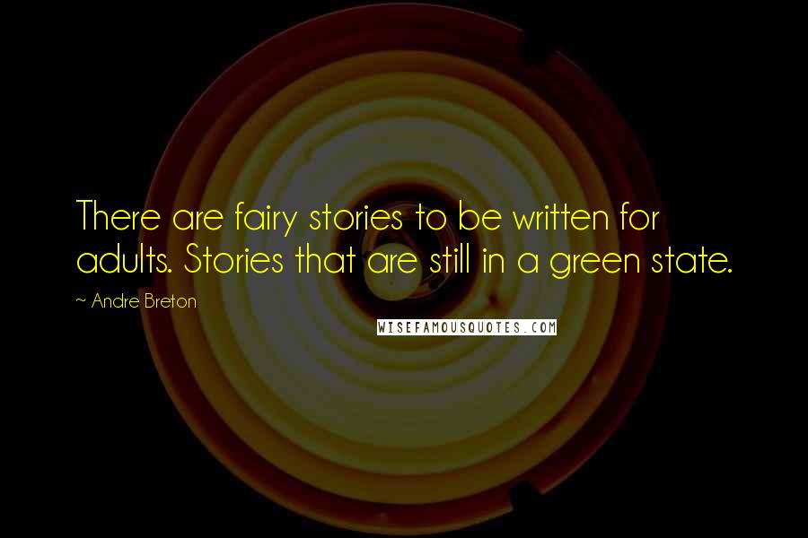 Andre Breton Quotes: There are fairy stories to be written for adults. Stories that are still in a green state.