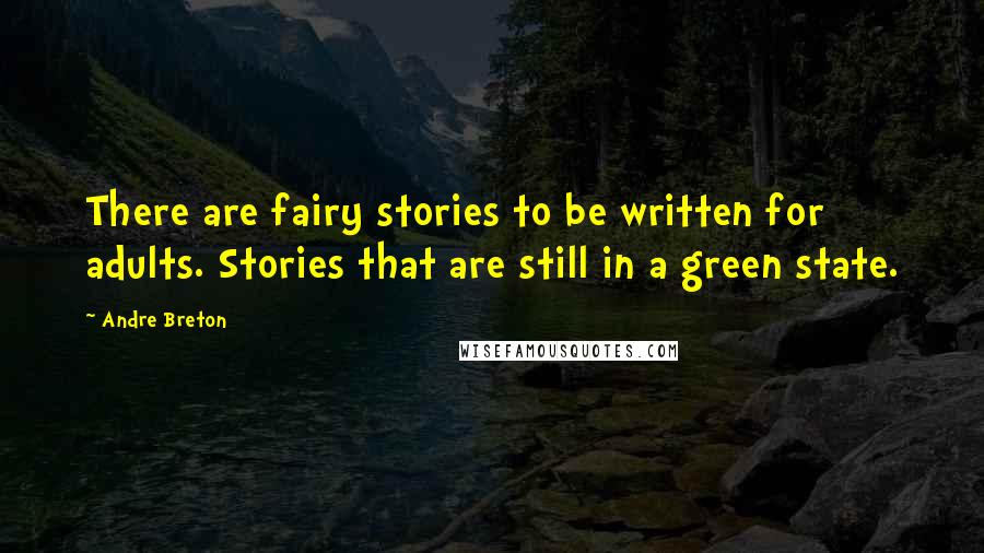 Andre Breton Quotes: There are fairy stories to be written for adults. Stories that are still in a green state.