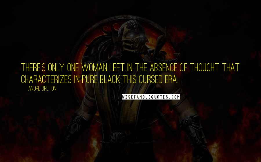 Andre Breton Quotes: There's only one woman left in the absence of thought that characterizes in pure black this cursed era.