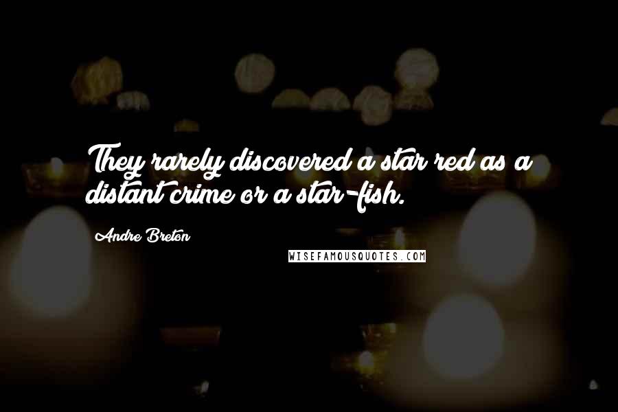 Andre Breton Quotes: They rarely discovered a star red as a distant crime or a star-fish.
