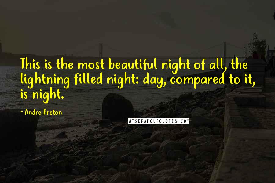 Andre Breton Quotes: This is the most beautiful night of all, the lightning filled night: day, compared to it, is night.