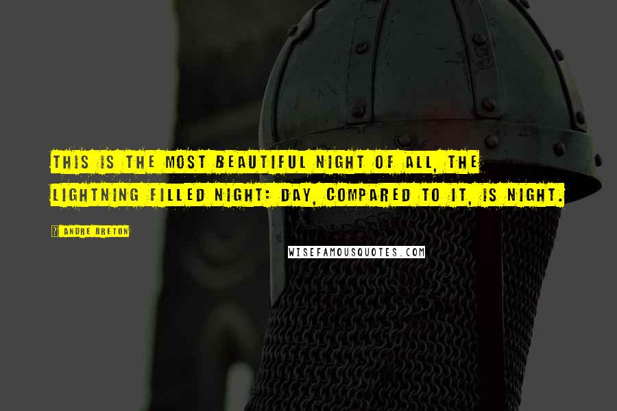 Andre Breton Quotes: This is the most beautiful night of all, the lightning filled night: day, compared to it, is night.