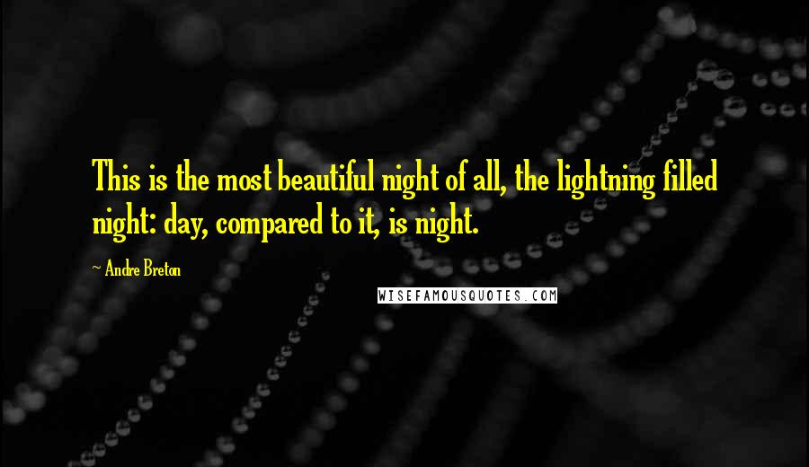 Andre Breton Quotes: This is the most beautiful night of all, the lightning filled night: day, compared to it, is night.