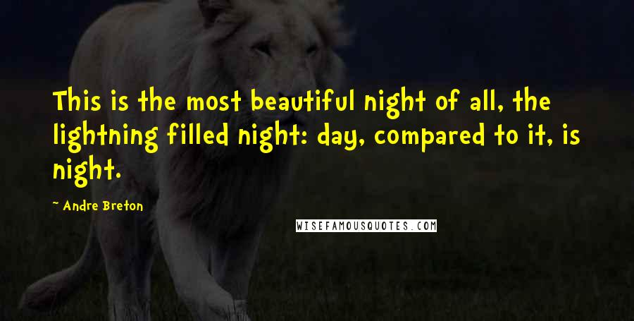 Andre Breton Quotes: This is the most beautiful night of all, the lightning filled night: day, compared to it, is night.
