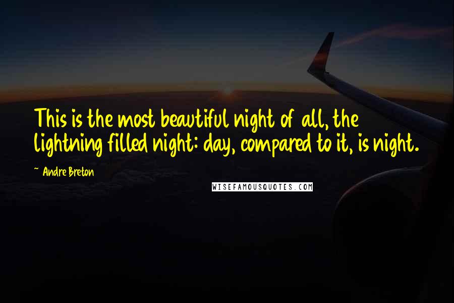 Andre Breton Quotes: This is the most beautiful night of all, the lightning filled night: day, compared to it, is night.