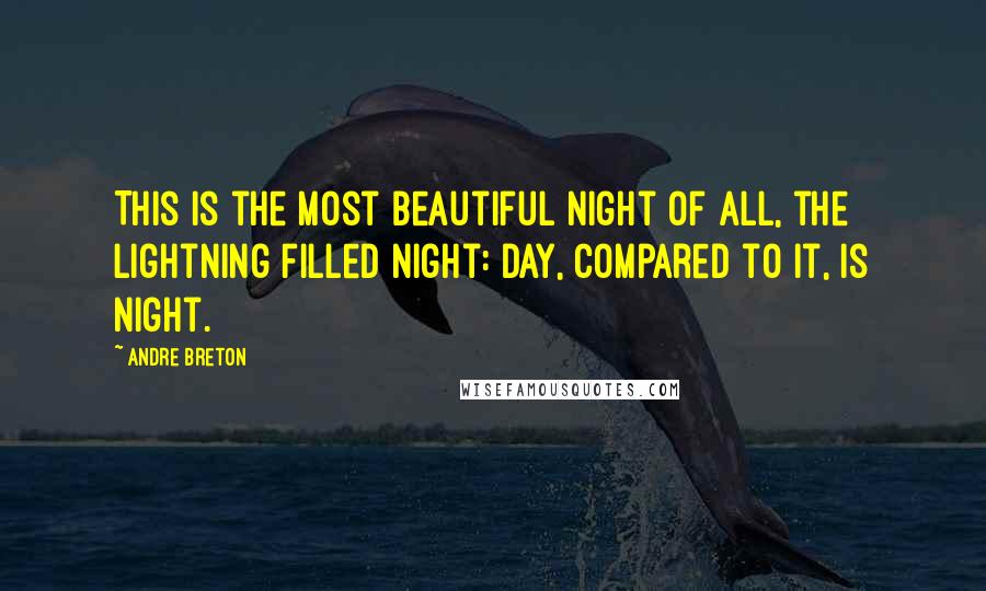 Andre Breton Quotes: This is the most beautiful night of all, the lightning filled night: day, compared to it, is night.