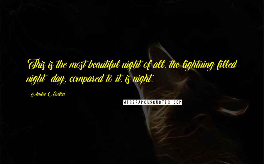 Andre Breton Quotes: This is the most beautiful night of all, the lightning filled night: day, compared to it, is night.