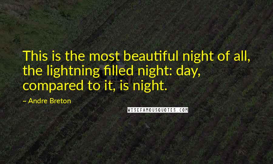 Andre Breton Quotes: This is the most beautiful night of all, the lightning filled night: day, compared to it, is night.