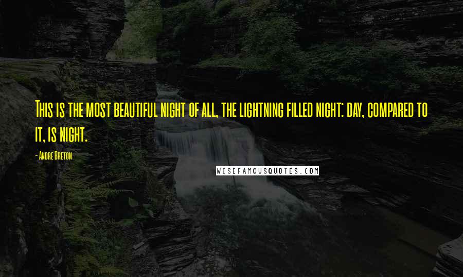 Andre Breton Quotes: This is the most beautiful night of all, the lightning filled night: day, compared to it, is night.