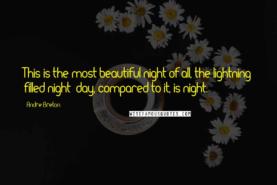 Andre Breton Quotes: This is the most beautiful night of all, the lightning filled night: day, compared to it, is night.