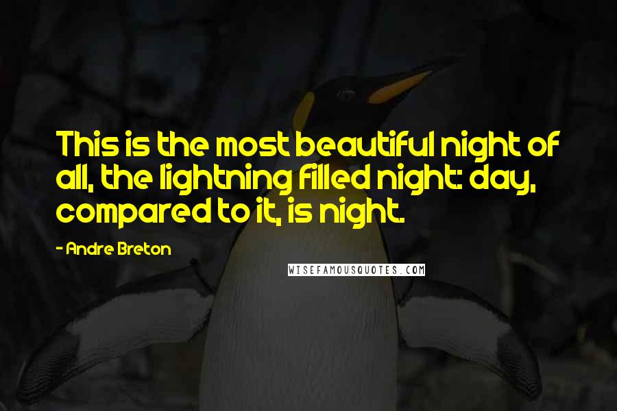 Andre Breton Quotes: This is the most beautiful night of all, the lightning filled night: day, compared to it, is night.