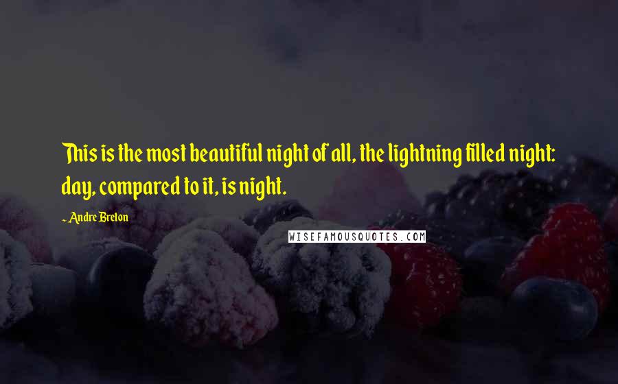 Andre Breton Quotes: This is the most beautiful night of all, the lightning filled night: day, compared to it, is night.