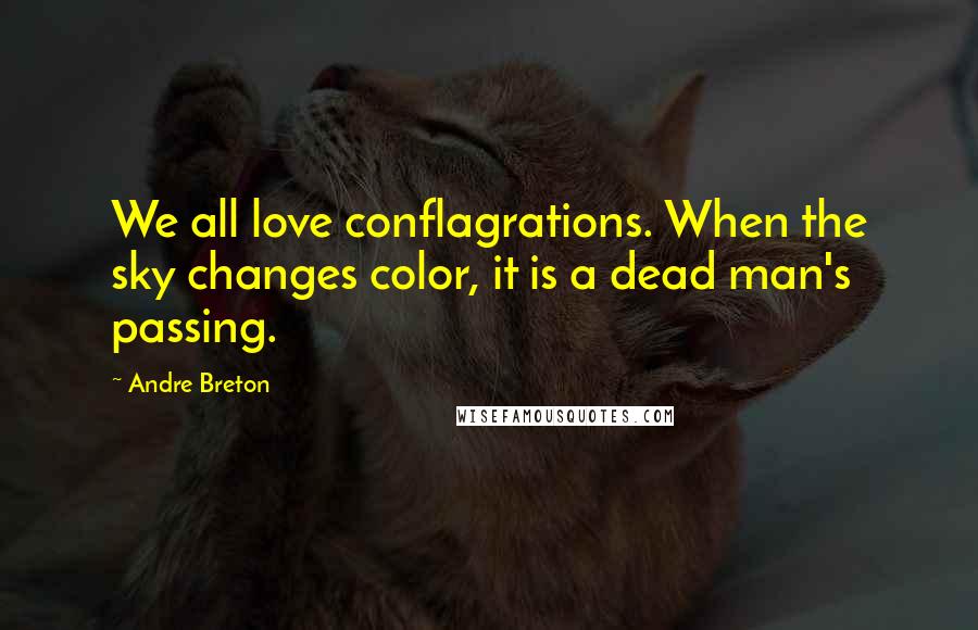 Andre Breton Quotes: We all love conflagrations. When the sky changes color, it is a dead man's passing.