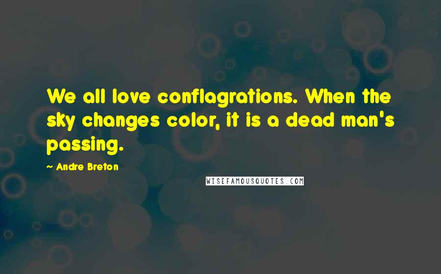 Andre Breton Quotes: We all love conflagrations. When the sky changes color, it is a dead man's passing.