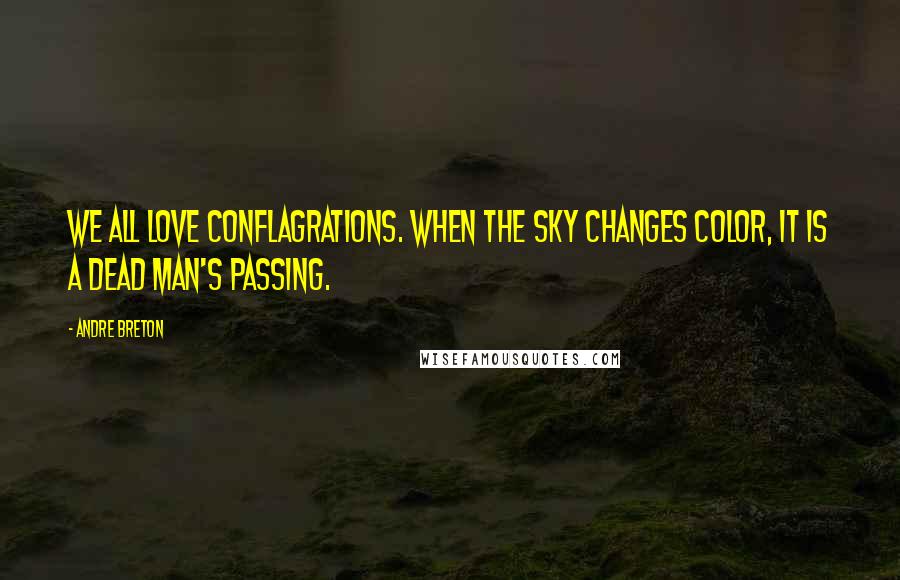 Andre Breton Quotes: We all love conflagrations. When the sky changes color, it is a dead man's passing.