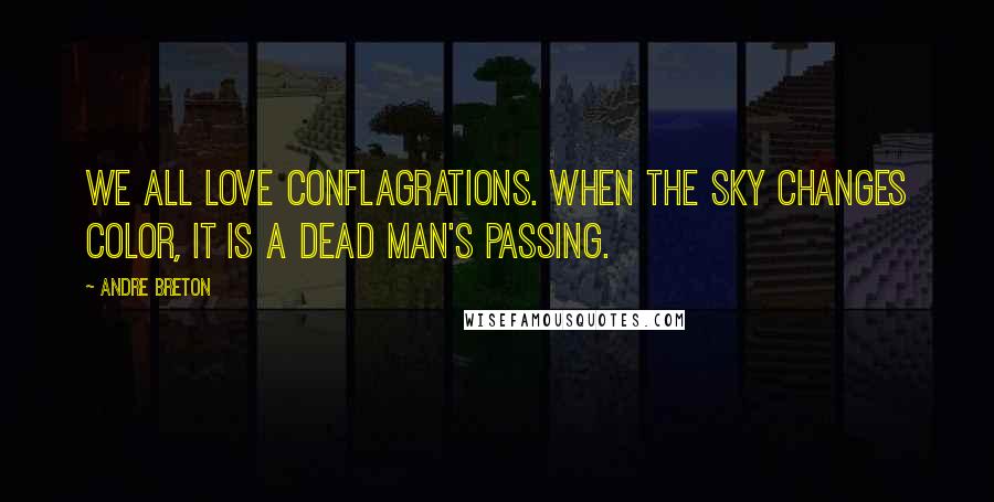 Andre Breton Quotes: We all love conflagrations. When the sky changes color, it is a dead man's passing.