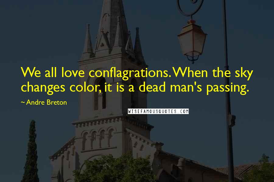 Andre Breton Quotes: We all love conflagrations. When the sky changes color, it is a dead man's passing.