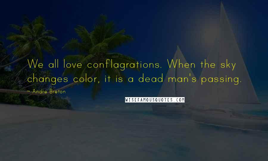 Andre Breton Quotes: We all love conflagrations. When the sky changes color, it is a dead man's passing.