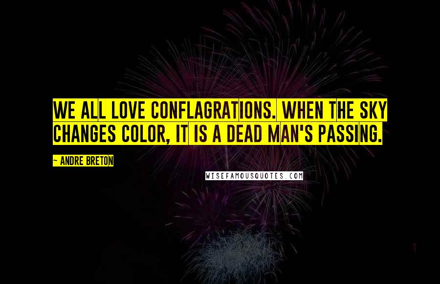 Andre Breton Quotes: We all love conflagrations. When the sky changes color, it is a dead man's passing.