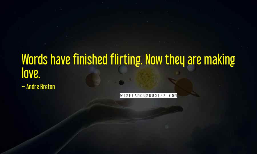 Andre Breton Quotes: Words have finished flirting. Now they are making love.